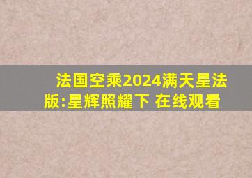 法国空乘2024满天星法版:星辉照耀下 在线观看
